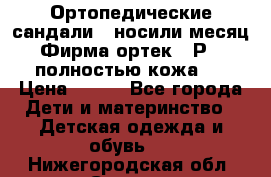 Ортопедические сандали,  носили месяц.  Фирма ортек.  Р 18, полностью кожа.  › Цена ­ 990 - Все города Дети и материнство » Детская одежда и обувь   . Нижегородская обл.,Саров г.